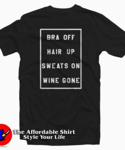 Bra Off Hair Up Sweats On Wine Gone Tee Shirt