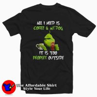 Grinch All I need is coffee & my dog It is too peopley outside Tee Shirt