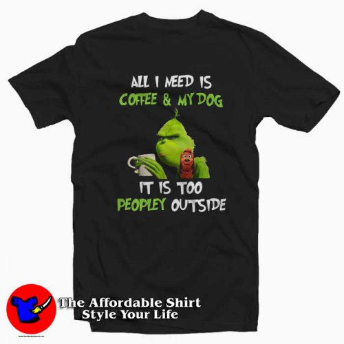 Grinch All I need is coffee my dog It is too peopley outside Tee Shirt 500x500 Grinch All I need is coffee & my dog It is too peopley outside Tee Shirt