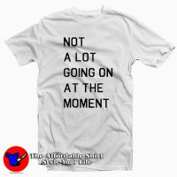 Not A Lot Going On At The Moment Tee Shirt