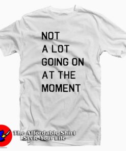 Not A Lot Going On At The Moment Tee Shirt