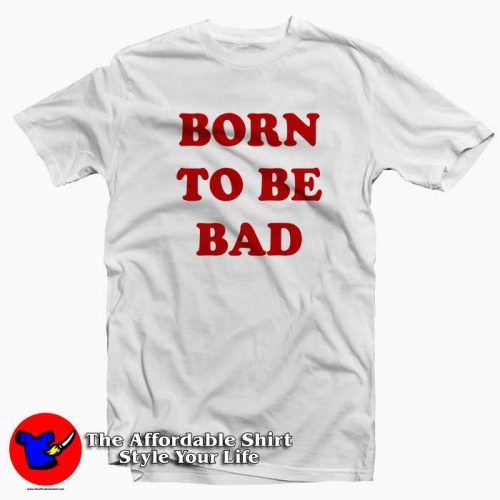 The Affordable Shirt 500x500 Born To be Bad Tee Shirt