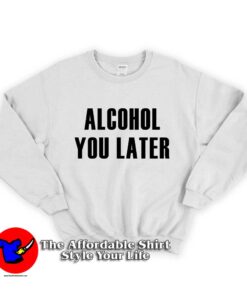 Alcohol You Later Unisex Sweatshirt