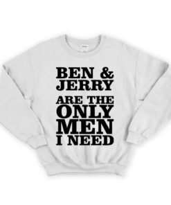 Ben And Jerry Are The Only Men I Need Unisex Sweatshirt