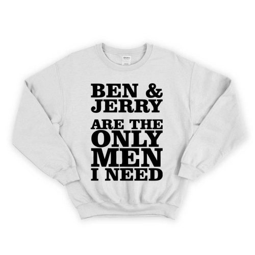 Ben And Jerry Are The Only Men I Need 500x500 Ben And Jerry Are The Only Men I Need Unisex Sweatshirt
