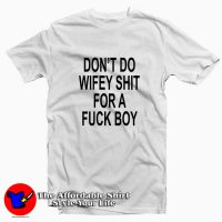 Don't do wifey shit for a fuck boy Tee Shirt