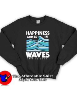 Happiness Comes In Waves LIfe Is Good Unisex Sweatshirt
