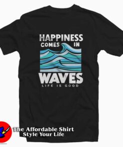Happiness Comes In Waves Life Is Good Tee Shirt