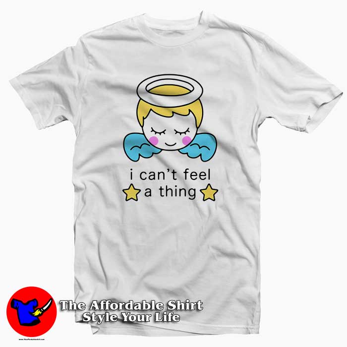 I Cant Feel a Thing 510x510 image I Cant Feel a Thing 510x510 I Cant Feel a Thing Tee Shirt
