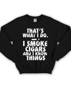 I Smoke Cigars And I Know Things Unisex Sweatshirt
