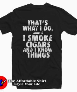 I Smoke Cigars And I Know Things Tee Shirt