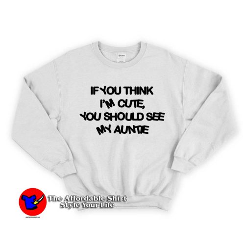 If You Think Im Cute You Should See My Auntie 1 500x500 If You Think I'm Cute Unisex Sweatshirt