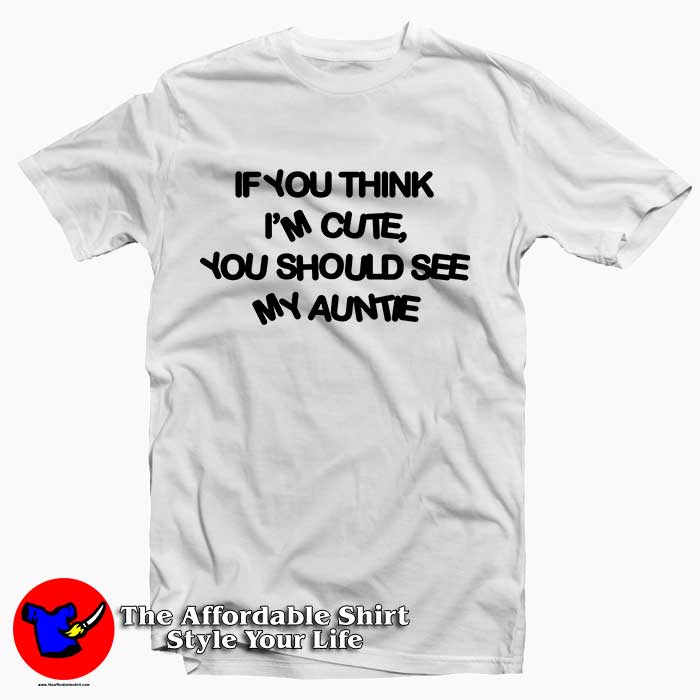 If You Think Im Cute You Should See My Auntie 510x510 image If You Think Im Cute You Should See My Auntie 510x510 If You Think I'm Cute You Should See My Auntie Tee Shirt