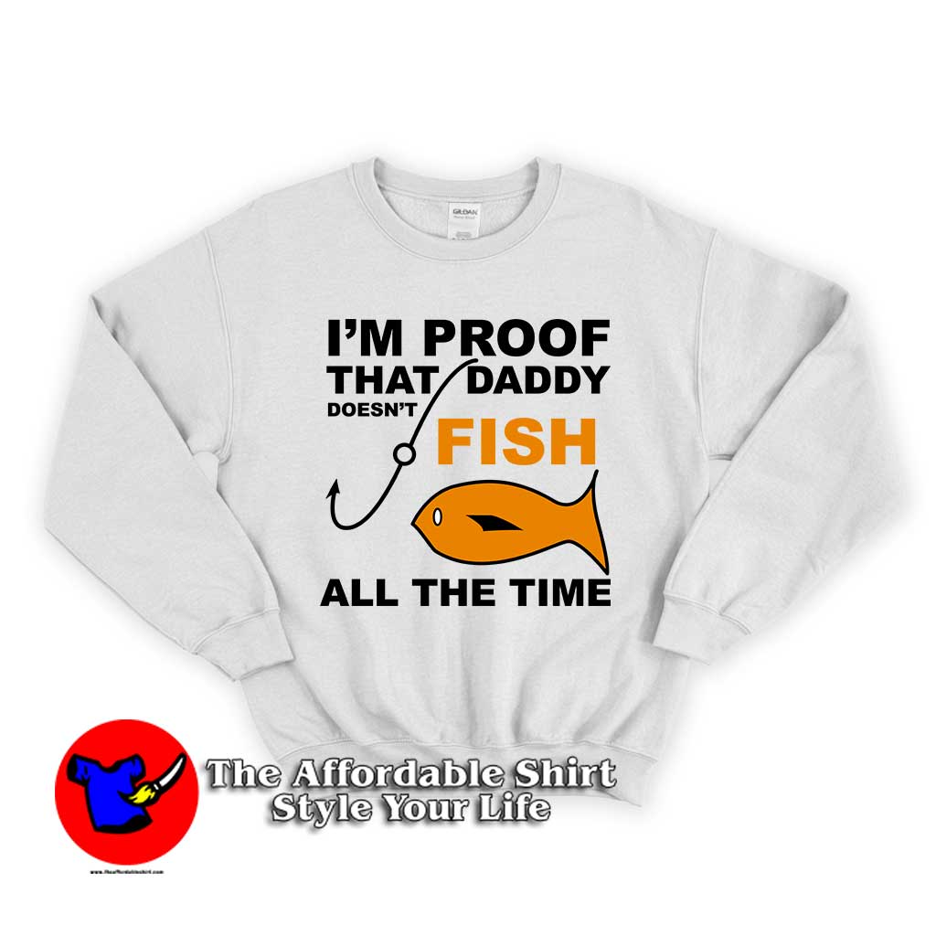 Im Proof That Daddy Doesnt Fish 1 510x510 image Im Proof That Daddy Doesnt Fish 1 510x510 All The Time Daddy Doesn't Fish Unisex Sweatshirt