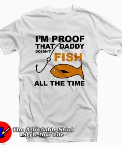 I'm Proof That Daddy Doesn't Fish Tee Shirt