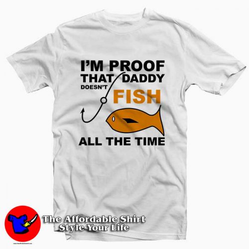 Im Proof That Daddy Doesnt Fish 500x500 I'm Proof That Daddy Doesn't Fish Tee Shirt