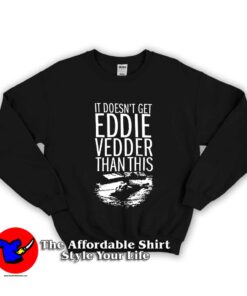 It Doesn't Get Eddie Vedder Than Unisex Sweatshirt