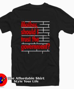 Mother Should I Trust The Government Tee Shirt