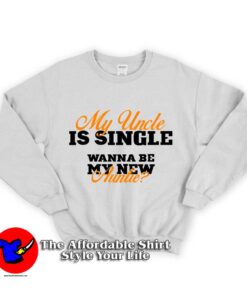 My Uncle is Single Wanna Be My New Auntie Unisex Sweatshirt