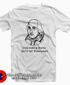 Stop Making Drama Youre Not Shakespeare Tee Shirt