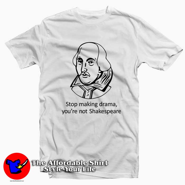 Stop Making Drama Youre Not Shakespeare 510x510 image Stop Making Drama Youre Not Shakespeare 510x510 Stop Making Drama Youre Not Shakespeare Tee Shirt