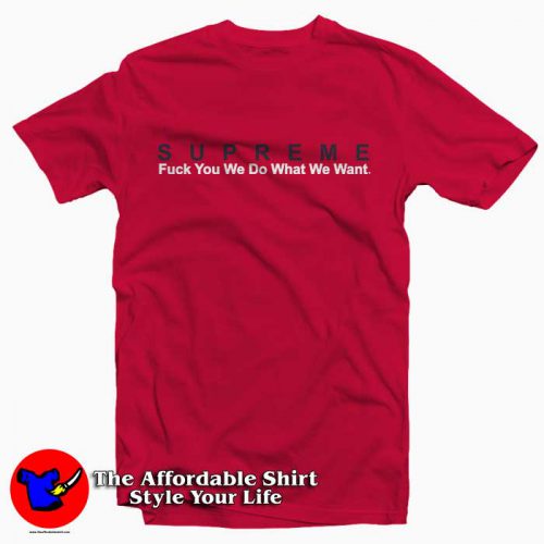 Supreme Fuck You We Do What We Want 500x500 Supreme Fuck You We Do What We Want Tee Shirt