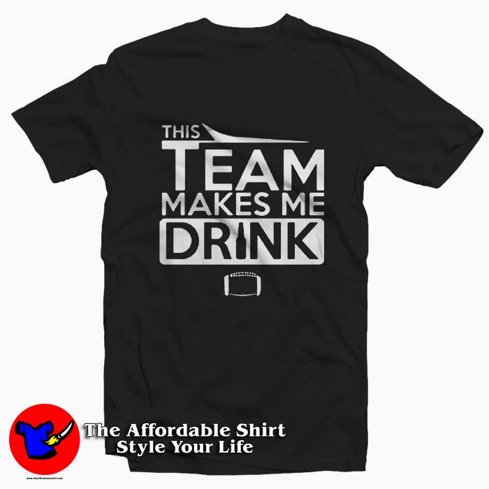 This Team Makes Me Drink 510x510 image This Team Makes Me Drink 510x510 This Team Makes Me Drink Tee Shirt