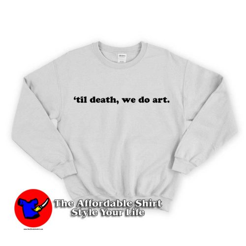 Til Death We Do Art Quote 1 500x500 Til Death We Do Art Quote Unisex Sweatshirt