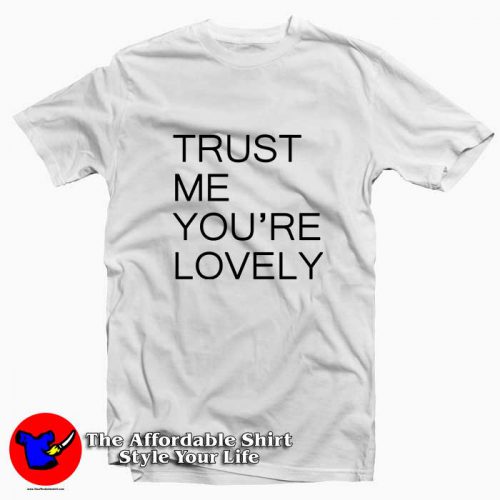 Trust Me Youre LOVELY 500x500 Trust Me You're LOVELY Tee Shirt