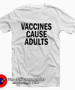 Vaccines Cause Adults Tee Shirt