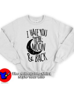 I Hate You To The Moon And Back Unisex Sweatshirts