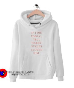 If I Die Today To Harry Styles Hoodie
