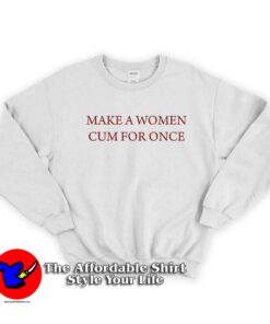 Make A Woman Cum For Once Unisex Sweatshirt