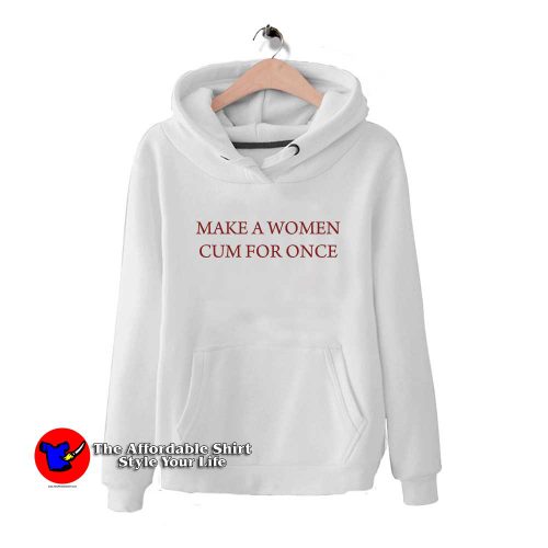 Make a Woman Cum For Once Hoodie 500x500 Make a Woman Cum For Once Hoodie