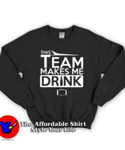 This Team Makes Me Drink Unisex Sweatshirts