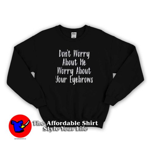 Dont Worry About Me Worry About Your Eyebrows Sweatshirt 500x500 Don't Worry About Me Worry About Your Eyebrows Sweatshirt