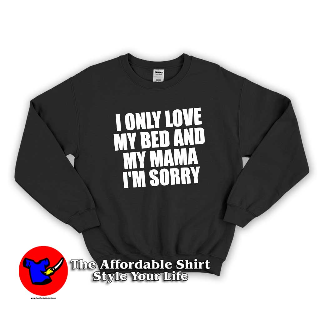 I Only Love My Bed and My Mama 510x510 image I Only Love My Bed and My Mama 510x510 I Only Love My Bed and My Mama Sweatshirt
