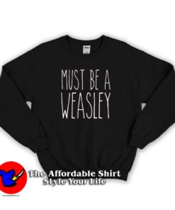 Must Be A Weasley Sweatshirt