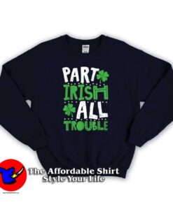 Part Irish All Trouble Funny Sweatshirt