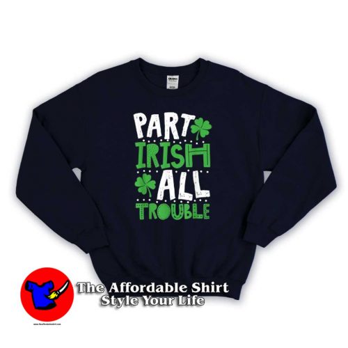 Part Irish All Trouble Funny 500x500 Part Irish All Trouble Funny Sweatshirt Gift St Patricks Irish Day