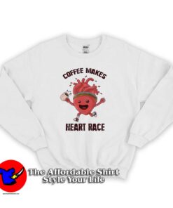Coffee Makes HEART RACE Funny Sweatshirt