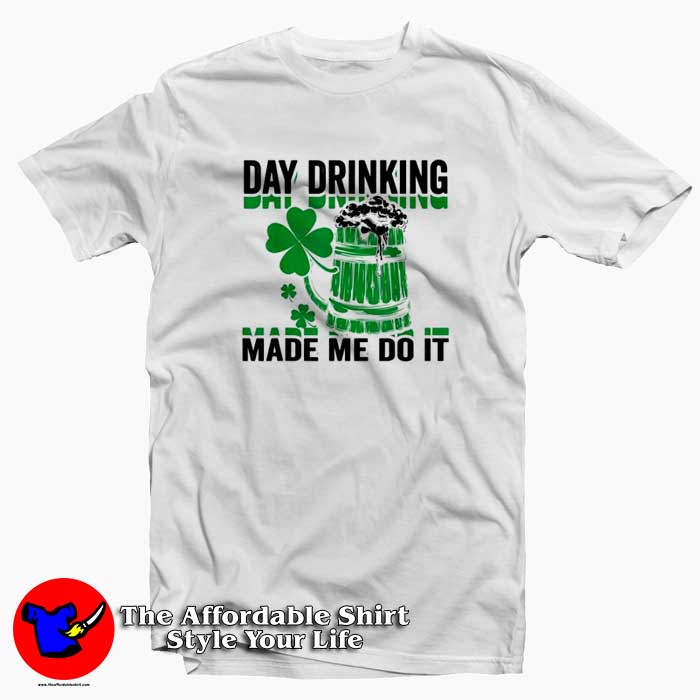 Day Drinking Made Me Do It St. Patrick’s Day x 510x510 image Day Drinking Made Me Do It St. Patrick’s Day x 510x510 Day Drinking Made Me Do It T Shirt For St Patricks Day