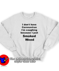 I Don’t Have Virus I’m Coughing Because I Just Smoked Weed Sweatshirt