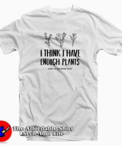 I Think I Have Enough Plants Graphic T-Shirt
