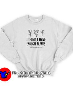 I Think I Have Enough Plants Graphic Sweatshirt