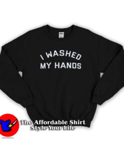 I Washed My Hands Keep Away From Covid-19 Sweatshirt