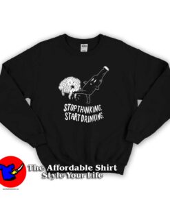 Stop Thinking Start Drinking Unisex Sweatshirt