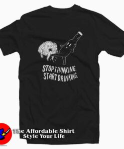 Stop Thinking Start Drinking Unisex T-Shirt