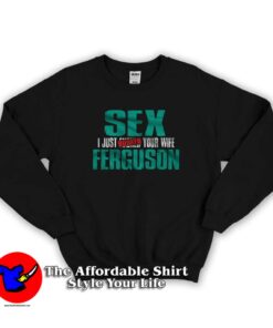 Sex Ferguson I Just Booked Your Wife Unisex Sweatshirt