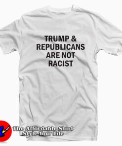 Trump Republicans Are Not Racist Unisex T Shirt